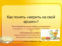 Исследовательская работа (презентация) Как понять мерить на свой аршин?