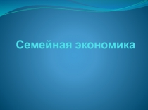 Презентация Семейная экономика10 класс