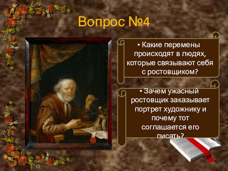 Вопрос №4 Какие перемены происходят в людях, которые связывают себя с ростовщиком? Зачем ужасный ростовщик заказывает портрет