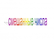 Презентация к уроку математики на тему Смешанные числа