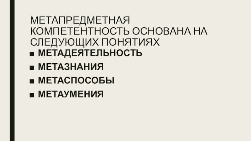 МЕТАПРЕДМЕТНАЯ КОМПЕТЕНТНОСТЬ ОСНОВАНА НА СЛЕДУЮЩИХ ПОНЯТИЯХМЕТАДЕЯТЕЛЬНОСТЬ МЕТАЗНАНИЯМЕТАСПОСОБЫМЕТАУМЕНИЯ