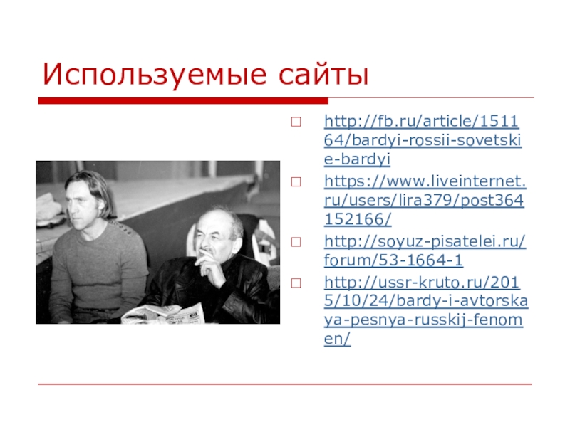 Используемые сайтыhttp://fb.ru/article/151164/bardyi-rossii-sovetskie-bardyihttps://www.liveinternet.ru/users/lira379/post364152166/http://soyuz-pisatelei.ru/forum/53-1664-1http://ussr-kruto.ru/2015/10/24/bardy-i-avtorskaya-pesnya-russkij-fenomen/