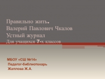 Правильно жить. Валерий Павлович Чкалов Устный журнал Для учащихся 7-х классов
