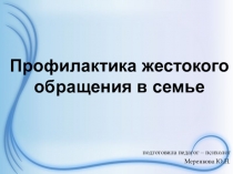Презентация Профилактика жестокого обращения в семье