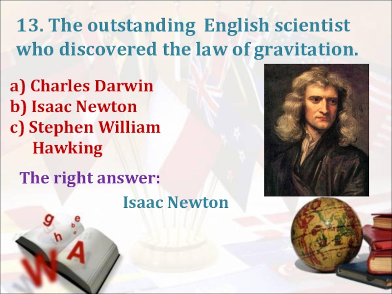 a) Charles Darwinb) Isaac Newtonc) Stephen William HawkingThe right answer:13. The outstanding English scientist who discovered the