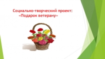 Презентация проекта Подарок ветерану,п