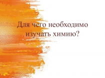 Презентация по химии Для чего необходимо изучать химию