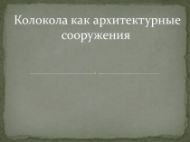 Презентация Колокола как архитектурные сооружения