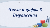 Презентация по математике на тему Число и цифра 8 (1 класс)