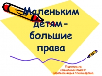 Презентация Маленьким детям - большие права