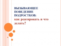 ВЫЗЫВАЮЩЕЕ ПОВЕДЕНИЕ ПОДРОСТКОВ: как реагировать и что делать?