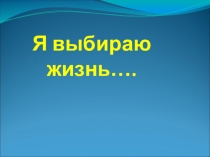 Презентация: Я выбираю жизнь