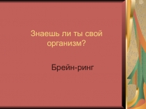 Презентация по биологии на тему Знаешь ли ты свой организм?(8 класс)