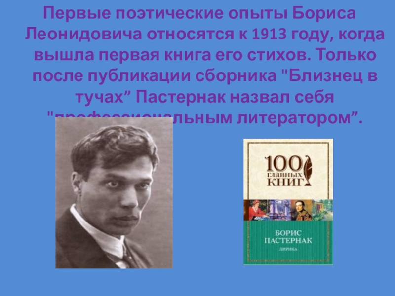 Первые поэтические опыты Бориса Леонидовича относятся к 1913 году, когда вышла первая книга его стихов. Только