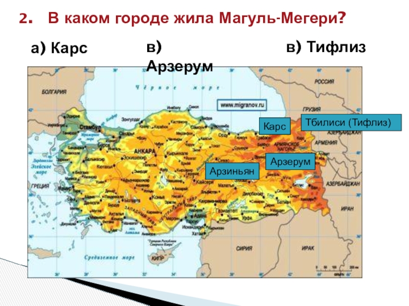 Тбилиси (Тифлиз)КарсАрзерумАрзиньян 2.  В каком городе жила Магуль-Мегери?а) Карс     в) Арзерум в)