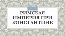 Презентация к уроку Завоевания римлян при Константине
