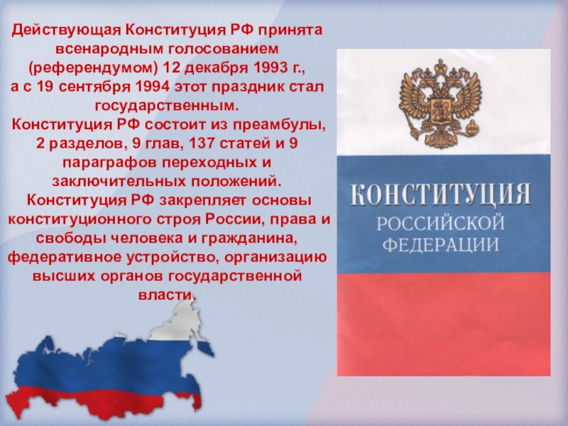 Действующая Конституция РФ принята всенародным голосованием (референдумом) 12 декабря 1993 г.,а с 19 сентября 1994 этот праздник