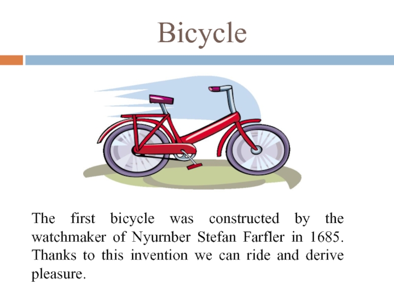 BicycleThe first bicycle was constructed by the watchmaker of Nyurnber Stefan Farfler in 1685. Thanks to this