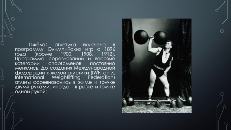 Тяжёлая атлетика включена в программу Олимпийских игр с 1896 года (кроме 1900, 1908, 1912). Программа соревнований