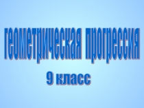 Презентация к уроку по алгебре 9 класс Геометрическая прогрессия
