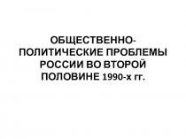 Презентация по истории ОБЩЕСТВЕННО-ПОЛИТИЧЕСКИЕ ПРОБЛЕМЫ РОССИИ ВО ВТОРОЙ ПОЛОВИНЕ 1990-х гг.