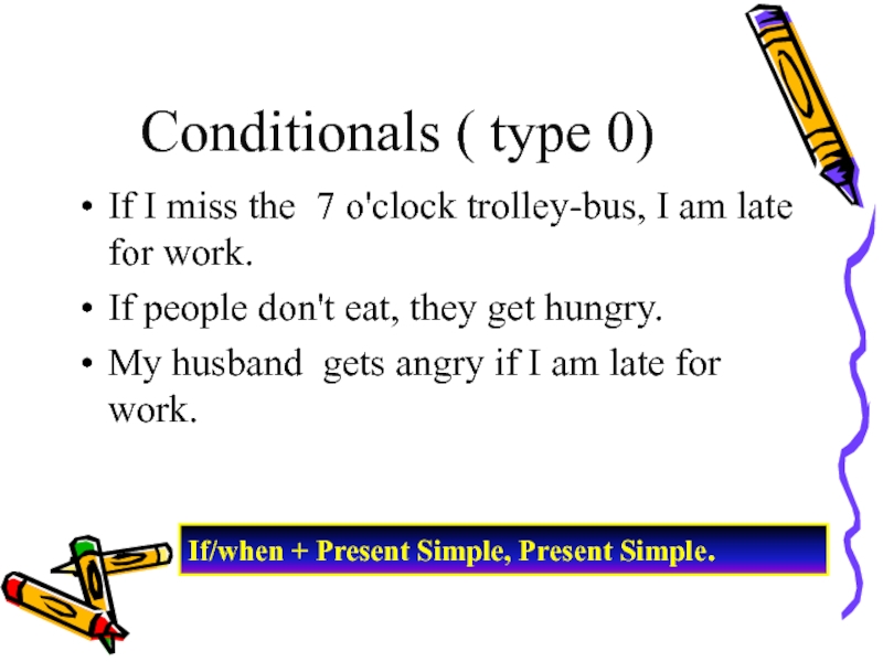 Conditionals ( type 0)If I miss the 7 o'clock trolley-bus, I am late for work.If people don't