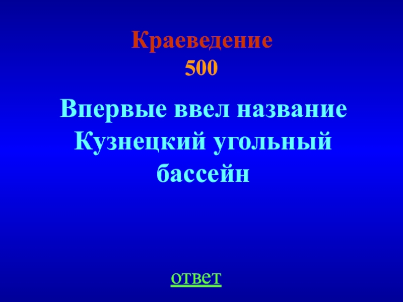 Краеведение  500ответВпервые ввел название Кузнецкий угольный бассейн