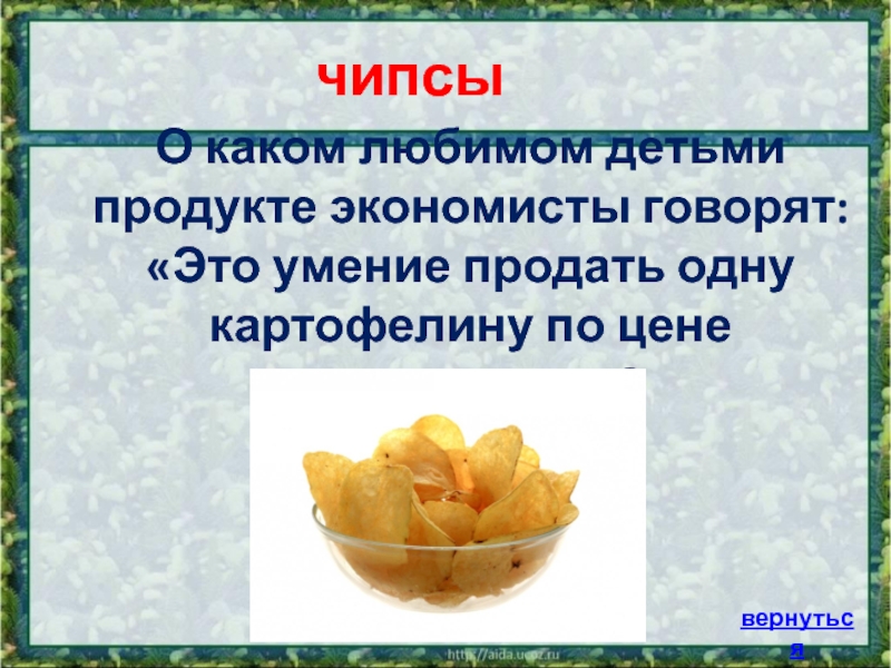 О каком любимом детьми продукте экономисты говорят: «Это умение продать одну картофелину по цене килограмма»? чипсывернуться