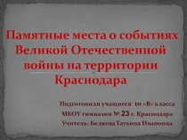 Презентация по кубановедению на тему Памятные места о событиях Великой Отечественной войны на территории Краснодара