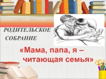 Презентация к родительскому собранию Мама,папа,я-читающая семья