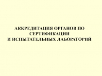 АККРЕДИТАЦИЯ ОРГАНОВ ПО СЕРТИФИКАЦИИ И ИСПЫТАТЕЛЬНЫХ ЛАБОРАТОРИЙ