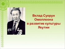 Презентация по культуре народов Республики Саха (Якутия) на тему Вклад Д.К.Сивцева-Суорун Омоллоона в развитие культуры Республики Саха (Якутия)