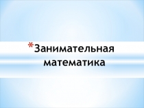 Презентация по математике Занимательная математика