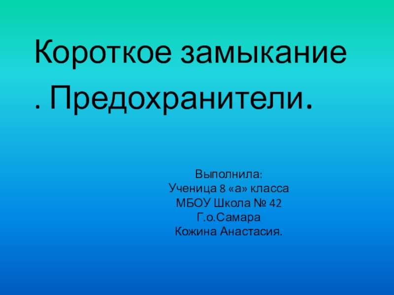 Презентация по физике на тему Короткое замыкание. Предохранители (8 класс). Выполнила: ученица 8 а класса МБОУ Школа № 42 г.о.Самара Кожина Анастасия