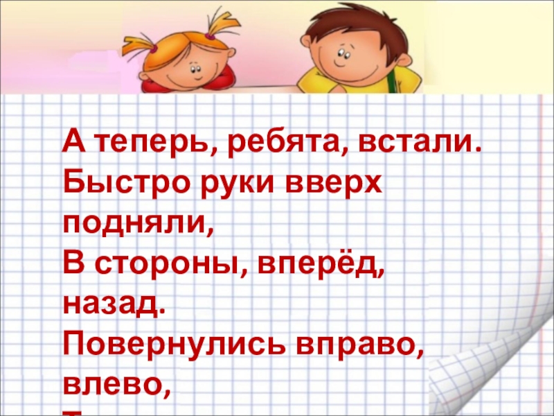 Встанем ребята. Физминутка а теперь ребята встали. А теперь ребята встали. А теперь ребята встали быстро руки. Физкультминутка а теперь ребята встали быстро руки вверх подняли.