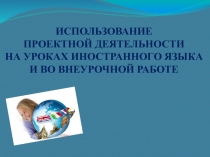 Презентация Использование проектной деятельности на уроках иностранного языка и во внеурочной работе