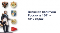 Презентация по истории России на тему Внешняя политика России в 1801 – 1812 годах