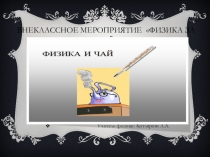 Презентация к внеклассному мероприятию Физика за чашкой чаю