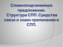 Сложноподчиненное предложение. Структура СПП. Средства связи и знаки препинания в СПП.