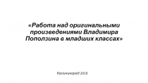 Презентация к методическому сообщению Работа над оригинальными произведениями Владимира Поползина в младших классах