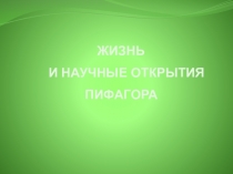 Презентация по математике на тему Жизнь и научные открытия Пифагора