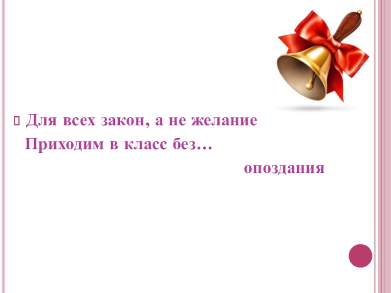 Желание прийти. Для всех закон а не желание приходим в класс без опоздания. Не бойся ошибиться ведь ты пришел учиться. Для всех закон а не желание. Если друг стал отвечать не спеши.