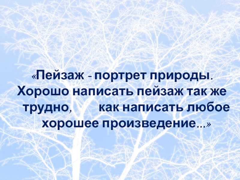 «Пейзаж - портрет природы. Хорошо написать пейзаж так же трудно,     как написать любое