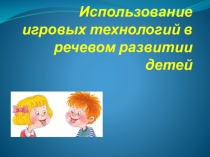 Презентация Использование игровых технологий в речевом развитии ребёнка.