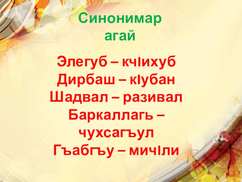 Синонимар агайЭлегуб – кчIихубДирбаш – кIубан Шадвал – разивал Баркаллагь – чухсагъул Гъабгъу – мичIли