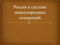 Презентация по истории России на тему Россия в системе международных отношений (7 класс)