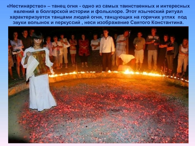 «Нестинарство» – танец огня - одно из самых таинственных и интересных явлений в болгарской истории и фольклоре.