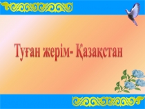 Презентация для классного часа Туған жерім - Қазақстан