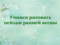 Презентация Учимся рисовать пейзаж ранней весны