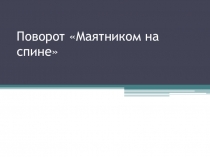 Презентация по теме : Поворот Маятником на спине